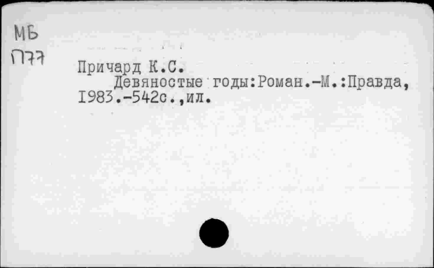 ﻿МБ
m Причард К.С.
Девяностые годы:Роман.-1983.-542с.,ил.
.:Правда,